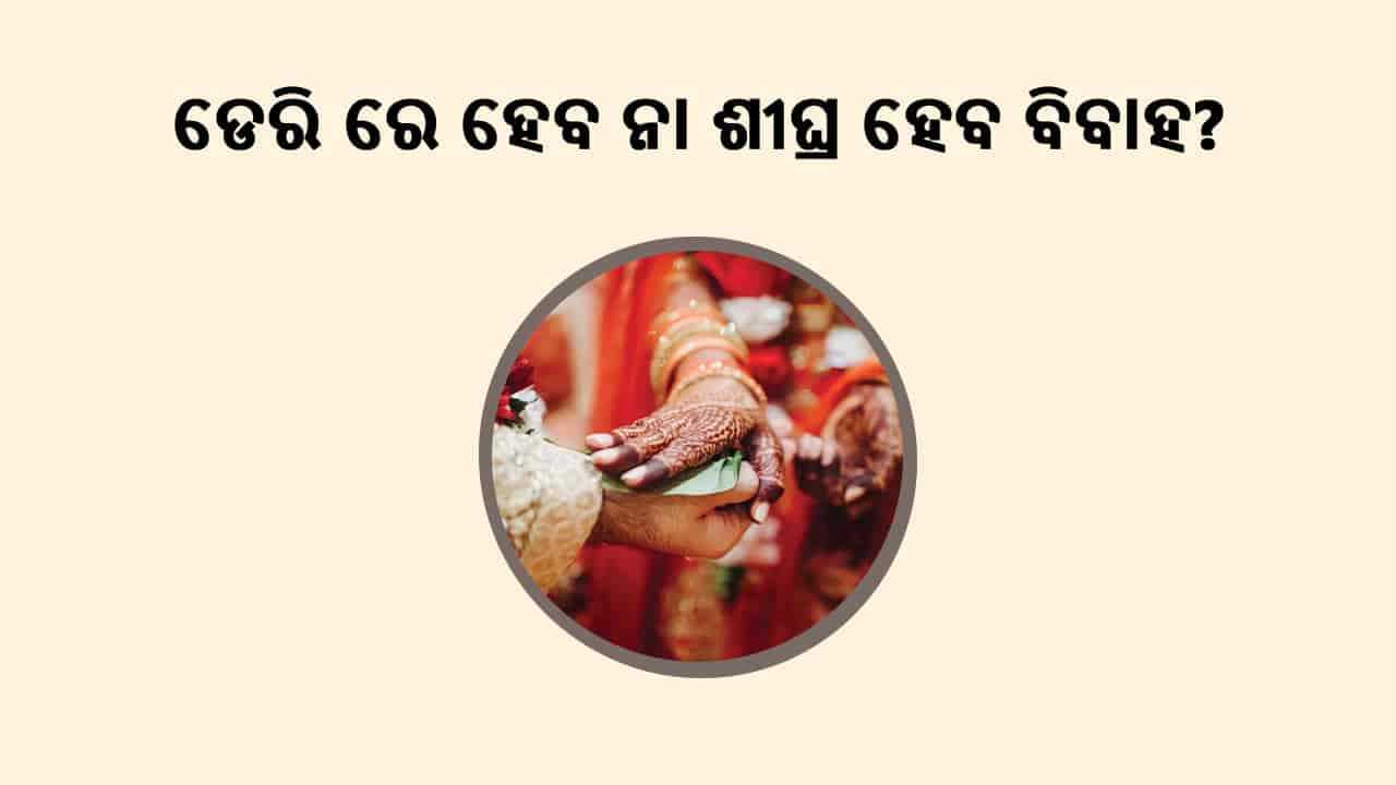 ଡେରିରେ ହେବ ନା ଶୀଘ୍ର ହେବ ବିବାହ?