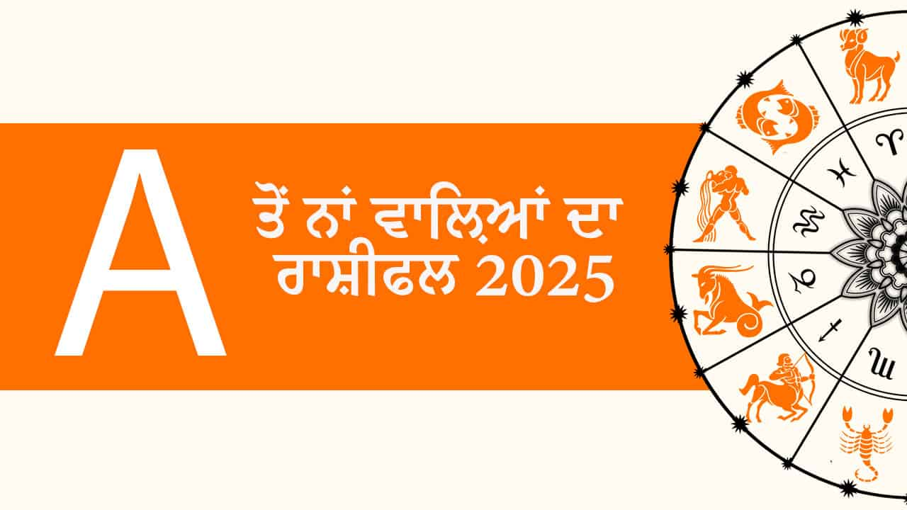 A ਤੋਂ ਨਾਂ ਵਾਲ਼ਿਆਂ ਦਾ ਰਾਸ਼ੀਫਲ 2025