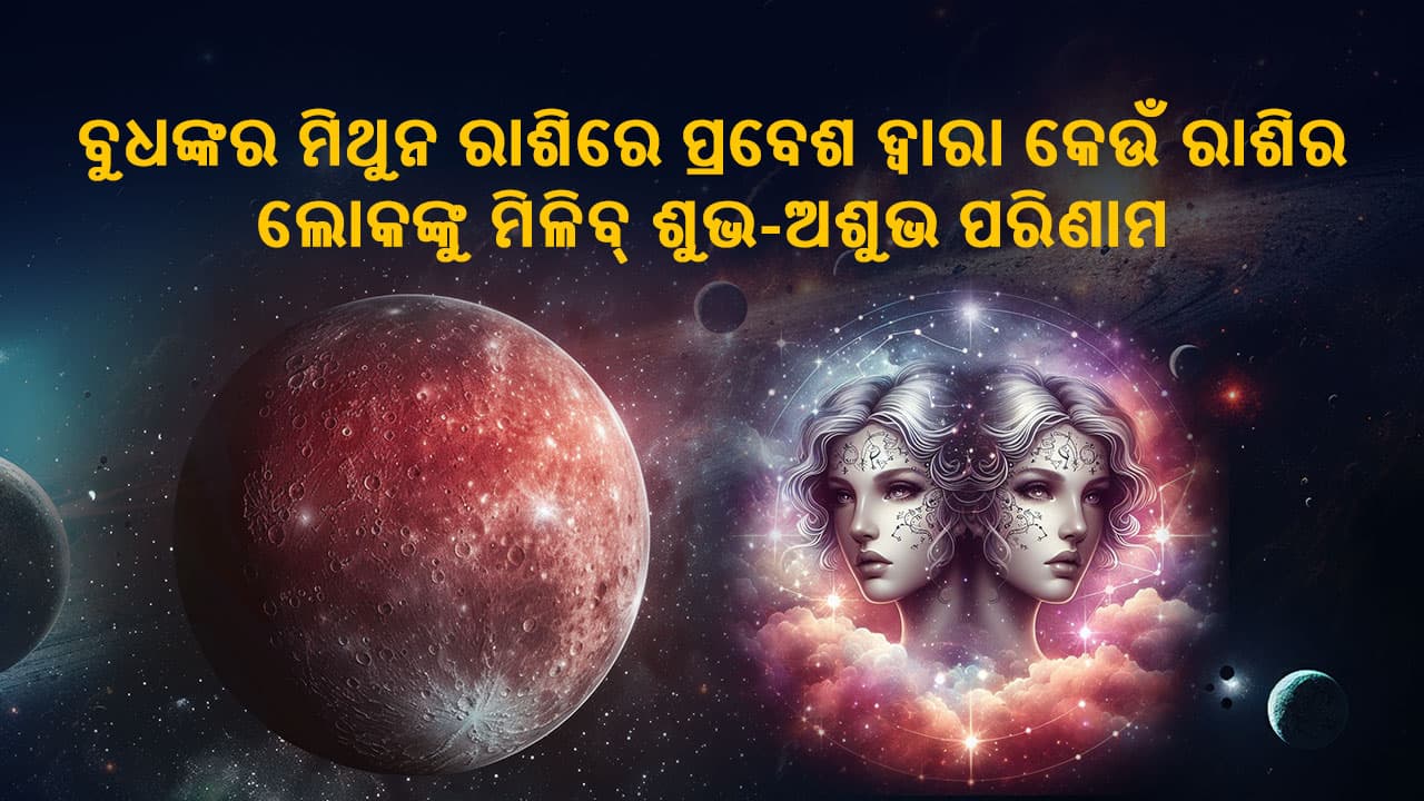 ବୁଧଙ୍କର ମିଥୁନ ରାଶିରେ ପ୍ରବେଶ, କେଉଁ ରାଶିର ଲୋକଙ୍କୁ ମିଳିବ୍ ଶୁଭ-ଅଶୁଭ ପରିଣାମ