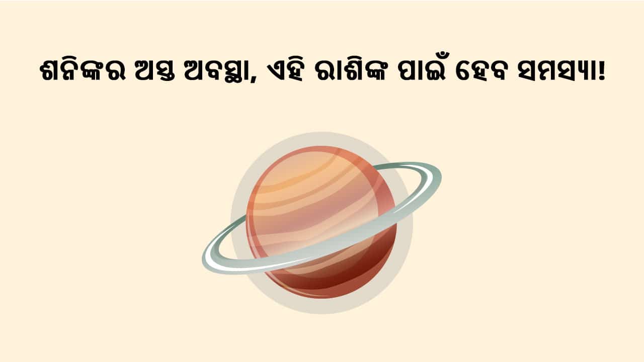 ଶନିଙ୍କର ଅସ୍ତ ଅବସ୍ଥା, ଏହି ରାଶିର ଲୋକଙ୍କ ପାଇଁ ହେବ ସମସ୍ଯା!