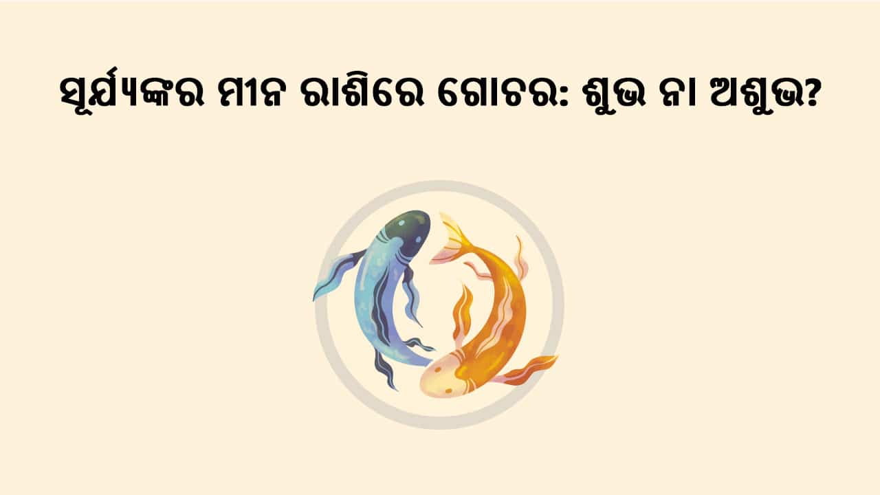 ସୂର୍ଯ୍ୟଙ୍କର ମୀନ ରାଶିରେ ଗୋଚର: ଶୁଭ ନା ଅଶୁଭ?