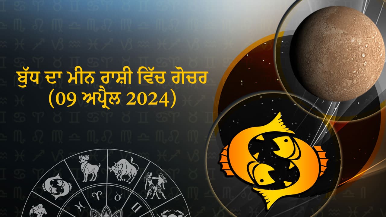 ਬੁੱਧ ਦਾ ਮੀਨ ਰਾਸ਼ੀ ਵਿੱਚ ਗੋਚਰ (09 ਅਪ੍ਰੈਲ 2024)