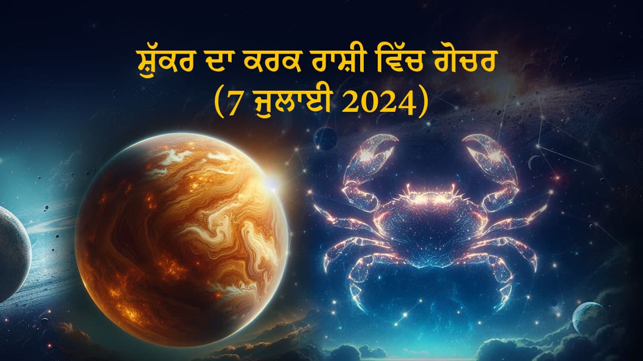 ਸ਼ੁੱਕਰ ਦਾ ਕਰਕ ਰਾਸ਼ੀ ਵਿੱਚ ਗੋਚਰ (7 ਜੁਲਾਈ, 2024)