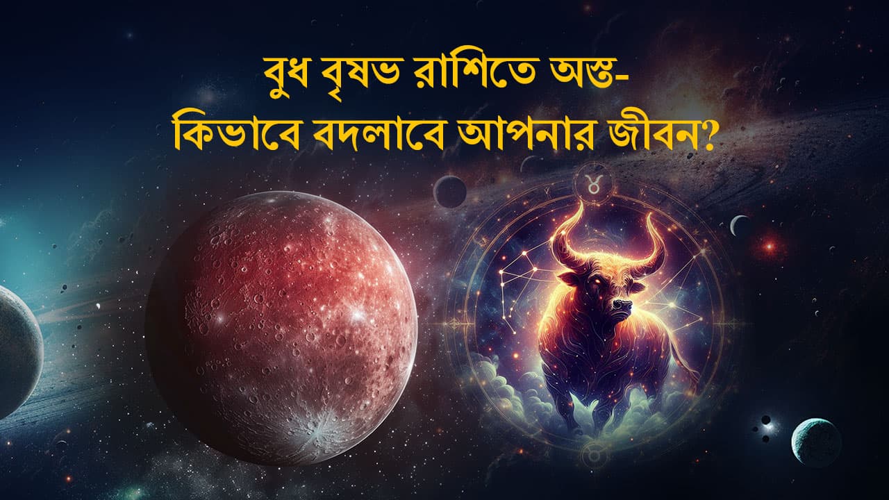 বুধ বৃষভ রাশিতে অস্ত-কিভাবে বদলাবে আপনার জীবন?