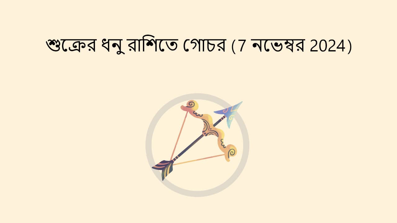 শুক্রের ধনু রাশিতে গোচর (07 নভেম্বর 2024)