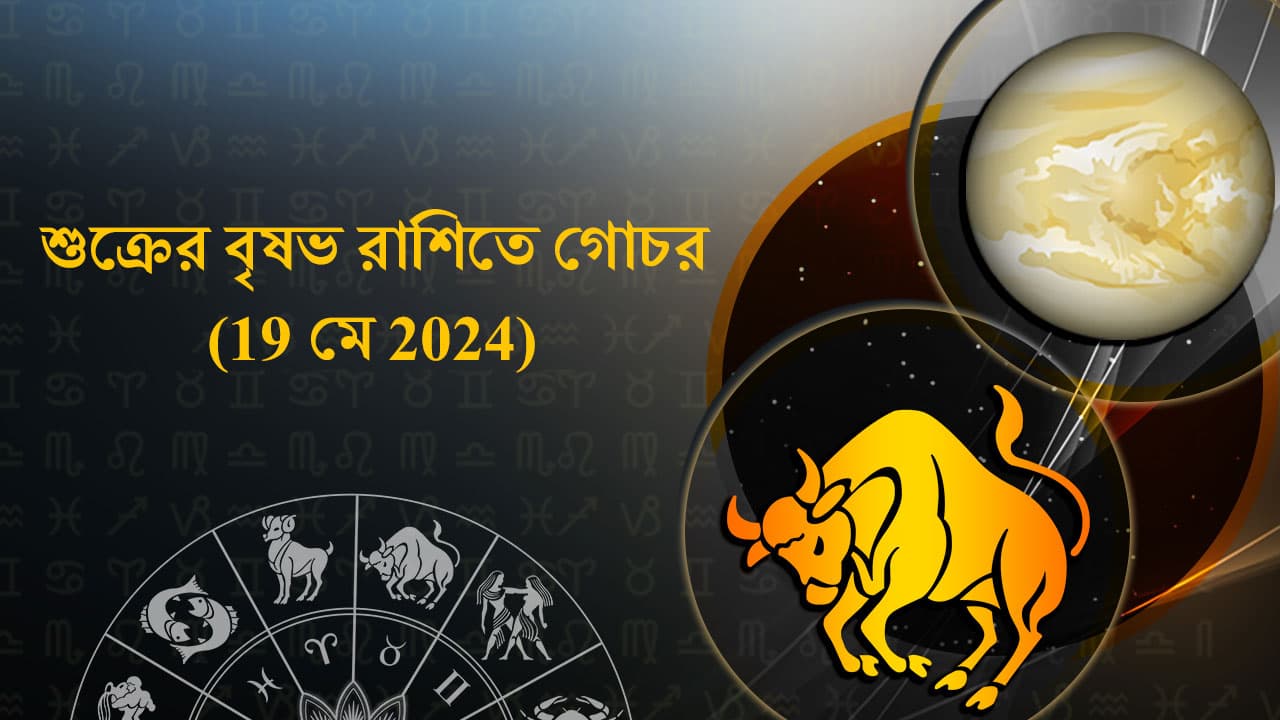 শুক্রের বৃষভ রাশিতে গোচর 19 মে 2024