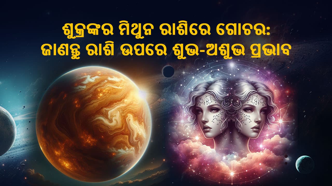 ଶୁକ୍ରଙ୍କର ମିଥୁନ ରାଶିରେ ଗୋଚର: ଜାଣନ୍ତୁ ରାଶି ଉପରେ ଶୁଭ ଅଶୁଭ ପ୍ରଭାବ